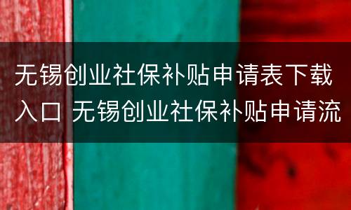 无锡创业社保补贴申请表下载入口 无锡创业社保补贴申请流程