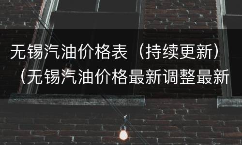 无锡汽油价格表（持续更新）（无锡汽油价格最新调整最新消息）