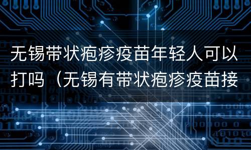 无锡带状疱疹疫苗年轻人可以打吗（无锡有带状疱疹疫苗接种吗?）