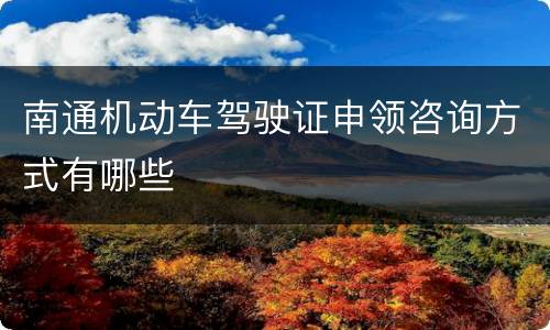 南通机动车驾驶证申领咨询方式有哪些