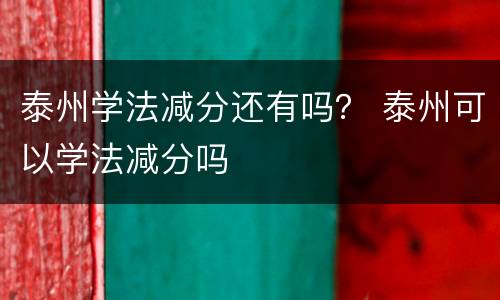 泰州学法减分还有吗？ 泰州可以学法减分吗