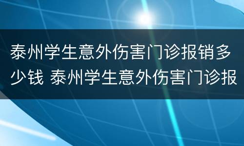 泰州学生意外伤害门诊报销多少钱 泰州学生意外伤害门诊报销多少钱一个月