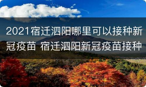 2021宿迁泗阳哪里可以接种新冠疫苗 宿迁泗阳新冠疫苗接种点