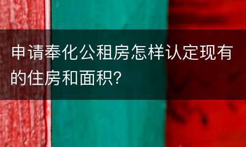 申请奉化公租房怎样认定现有的住房和面积？