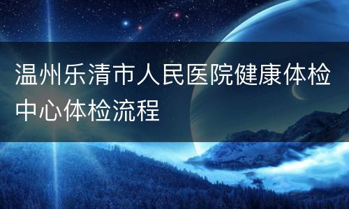 温州乐清市人民医院健康体检中心体检流程