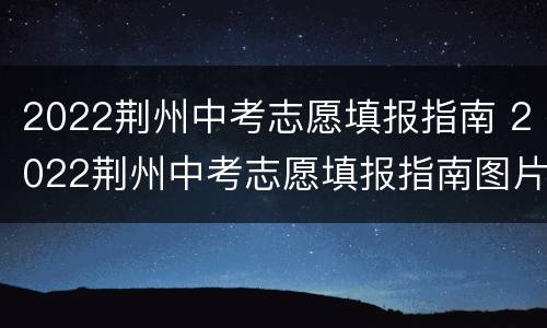 2022荆州中考志愿填报指南 2022荆州中考志愿填报指南图片