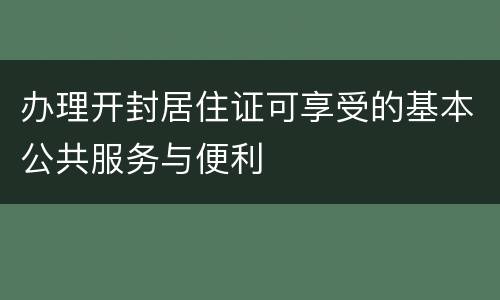 办理开封居住证可享受的基本公共服务与便利