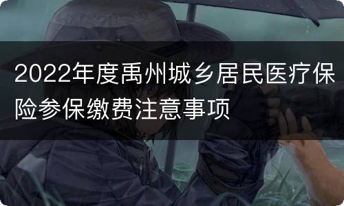2022年度禹州城乡居民医疗保险参保缴费注意事项