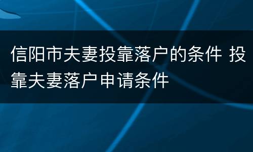 信阳市夫妻投靠落户的条件 投靠夫妻落户申请条件