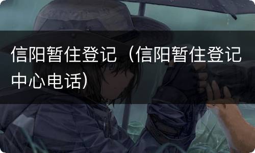 信阳暂住登记（信阳暂住登记中心电话）