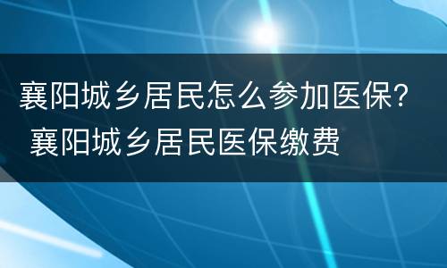 襄阳城乡居民怎么参加医保？ 襄阳城乡居民医保缴费