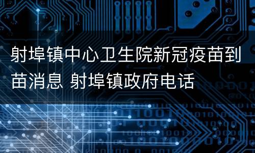 射埠镇中心卫生院新冠疫苗到苗消息 射埠镇政府电话