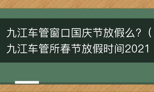 九江车管窗口国庆节放假么?（九江车管所春节放假时间2021）