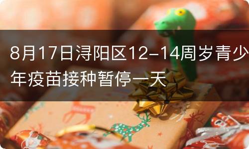 8月17日浔阳区12-14周岁青少年疫苗接种暂停一天