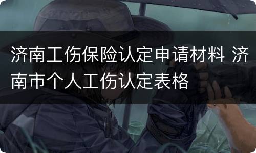 济南工伤保险认定申请材料 济南市个人工伤认定表格