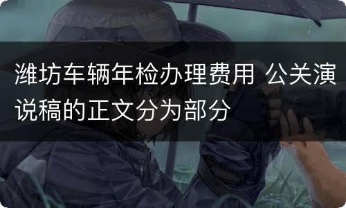 潍坊车辆年检办理费用 公关演说稿的正文分为部分