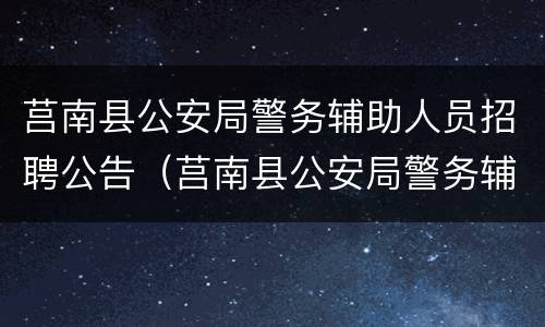莒南县公安局警务辅助人员招聘公告（莒南县公安局警务辅助人员招聘公告网）
