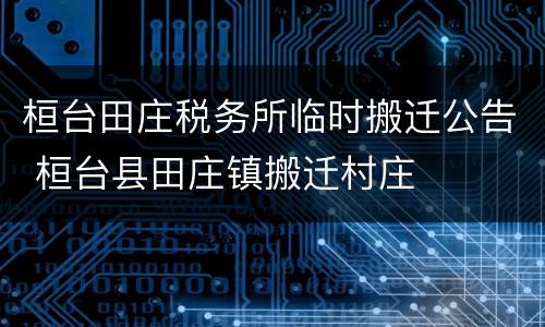 桓台田庄税务所临时搬迁公告 桓台县田庄镇搬迁村庄