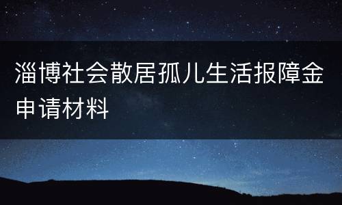 淄博社会散居孤儿生活报障金申请材料
