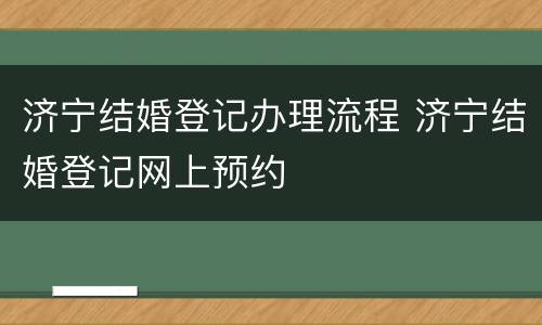 济宁结婚登记办理流程 济宁结婚登记网上预约