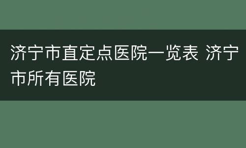济宁市直定点医院一览表 济宁市所有医院