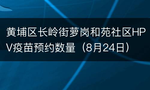黄埔区长岭街萝岗和苑社区HPV疫苗预约数量（8月24日）