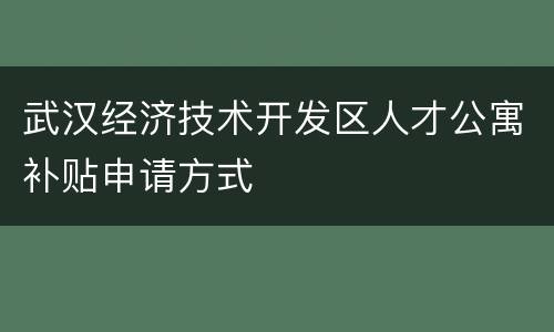 武汉经济技术开发区人才公寓补贴申请方式