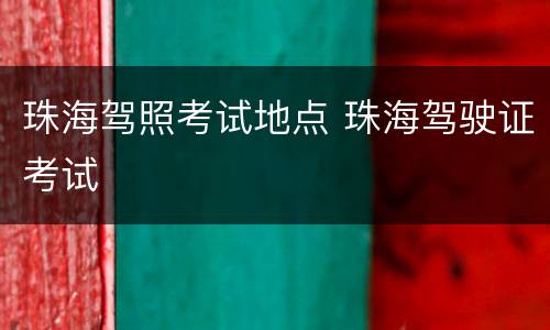 珠海驾照考试地点 珠海驾驶证考试