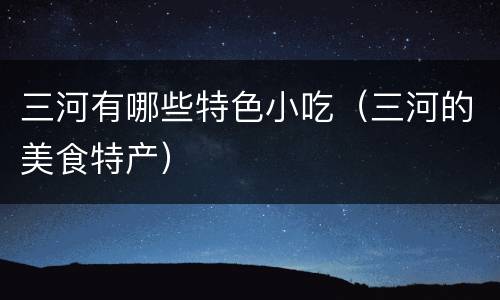 三河有哪些特色小吃（三河的美食特产）