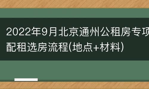 2022年9月北京通州公租房专项配租选房流程(地点+材料)