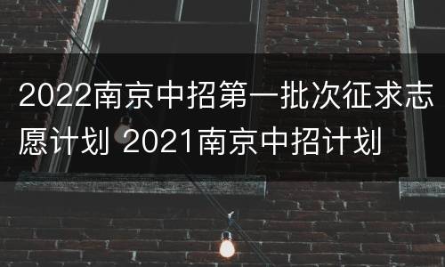 2022南京中招第一批次征求志愿计划 2021南京中招计划