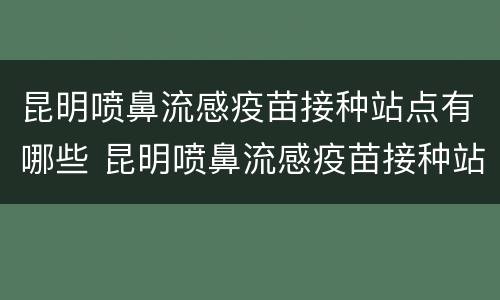 昆明喷鼻流感疫苗接种站点有哪些 昆明喷鼻流感疫苗接种站点有哪些地方