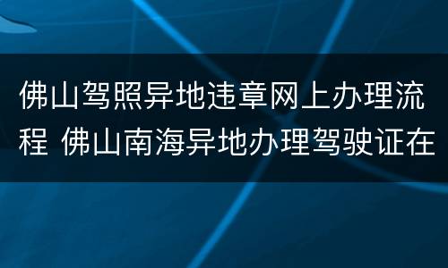佛山驾照异地违章网上办理流程 佛山南海异地办理驾驶证在哪