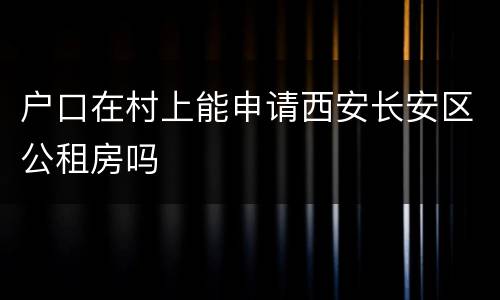 户口在村上能申请西安长安区公租房吗