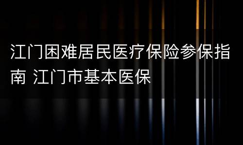 江门困难居民医疗保险参保指南 江门市基本医保