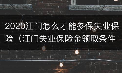 2020江门怎么才能参保失业保险（江门失业保险金领取条件及标准2020）