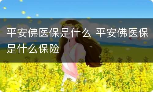 平安佛医保是什么 平安佛医保是什么保险