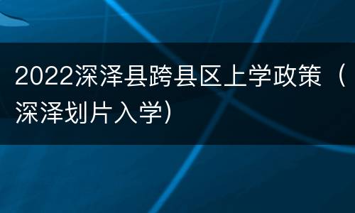 2022深泽县跨县区上学政策（深泽划片入学）
