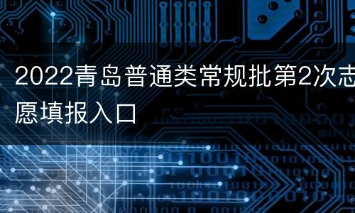 2022青岛普通类常规批第2次志愿填报入口