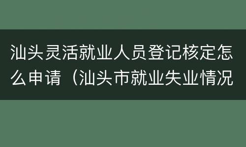 汕头灵活就业人员登记核定怎么申请（汕头市就业失业情况管理登记表）