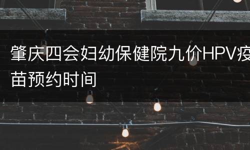 肇庆四会妇幼保健院九价HPV疫苗预约时间