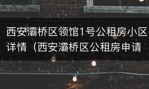 西安灞桥区领馆1号公租房小区详情（西安灞桥区公租房申请官网）