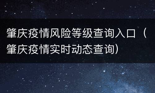 肇庆疫情风险等级查询入口（肇庆疫情实时动态查询）