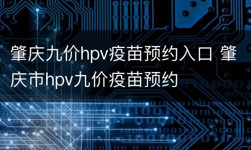 肇庆九价hpv疫苗预约入口 肇庆市hpv九价疫苗预约