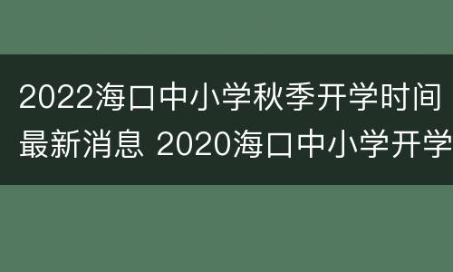 2022海口中小学秋季开学时间最新消息 2020海口中小学开学时间