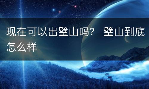 现在可以出璧山吗？ 璧山到底怎么样