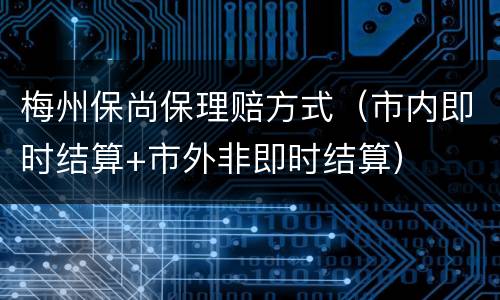 梅州保尚保理赔方式（市内即时结算+市外非即时结算）