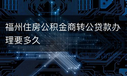 福州住房公积金商转公贷款办理要多久
