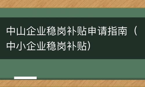中山企业稳岗补贴申请指南（中小企业稳岗补贴）