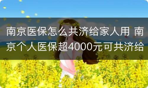 南京医保怎么共济给家人用 南京个人医保超4000元可共济给家人使用